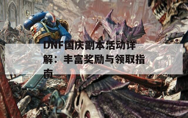 DNF国庆副本活动详解：丰富奖励与领取指南