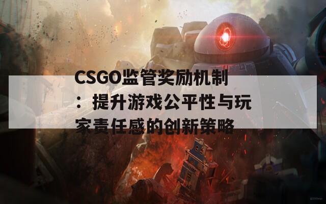 CSGO监管奖励机制：提升游戏公平性与玩家责任感的创新策略