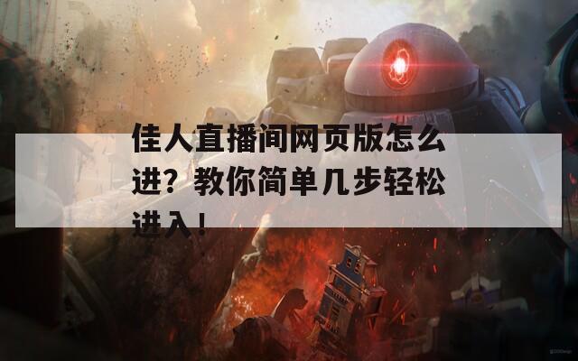 佳人直播间网页版怎么进？教你简单几步轻松进入！