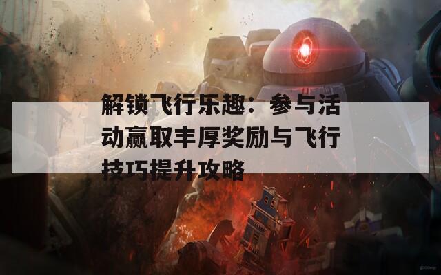 解锁飞行乐趣：参与活动赢取丰厚奖励与飞行技巧提升攻略