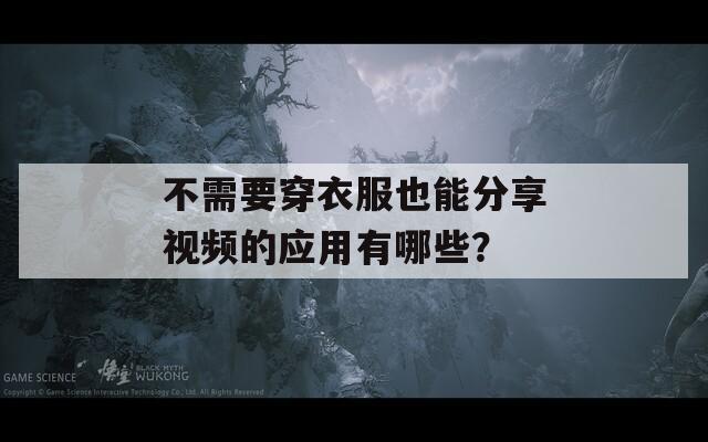 不需要穿衣服也能分享视频的应用有哪些？