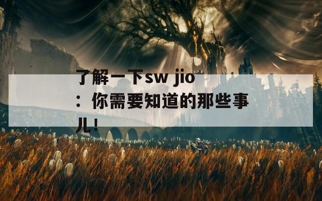 了解一下sw jio：你需要知道的那些事儿！