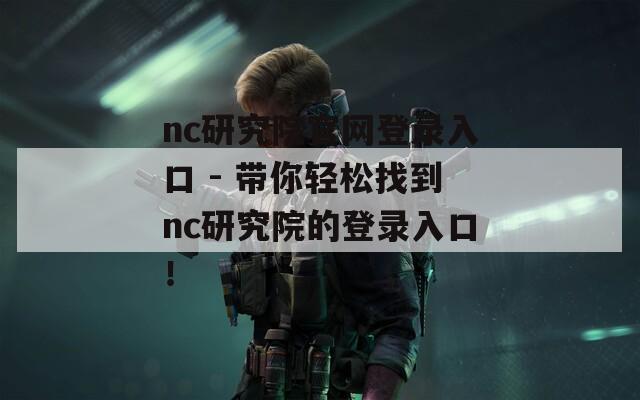 nc研究院官网登录入口 - 带你轻松找到nc研究院的登录入口！