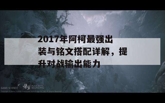 2017年阿柯最强出装与铭文搭配详解，提升对战输出能力