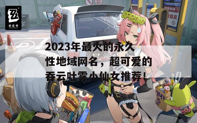 2023年最火的永久性地域网名，超可爱的吞云吐雾小仙女推荐！