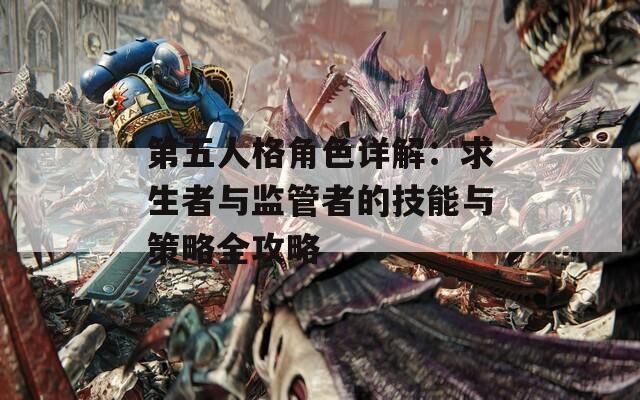 第五人格角色详解：求生者与监管者的技能与策略全攻略