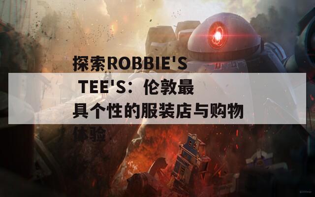 探索ROBBIE'S TEE'S：伦敦最具个性的服装店与购物体验