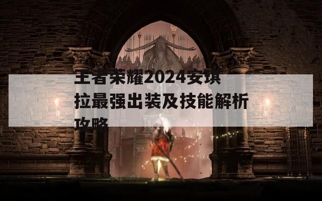 王者荣耀2024安琪拉最强出装及技能解析攻略