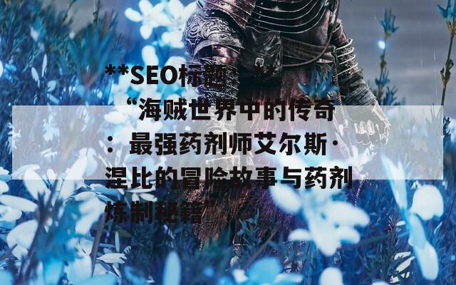 **SEO标题：** “海贼世界中的传奇：最强药剂师艾尔斯·涅比的冒险故事与药剂炼制秘籍”