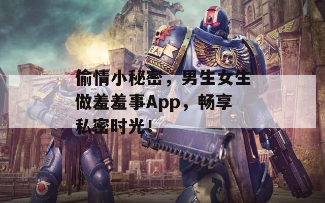 偷情小秘密，男生女生做羞羞事App，畅享私密时光！