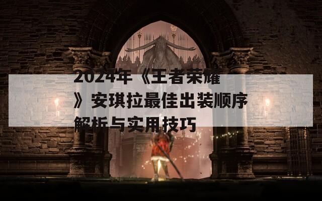 2024年《王者荣耀》安琪拉最佳出装顺序解析与实用技巧