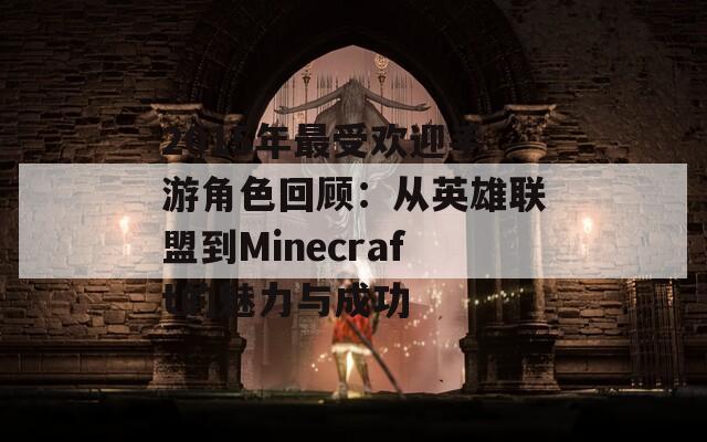 2015年最受欢迎手游角色回顾：从英雄联盟到Minecraft的魅力与成功