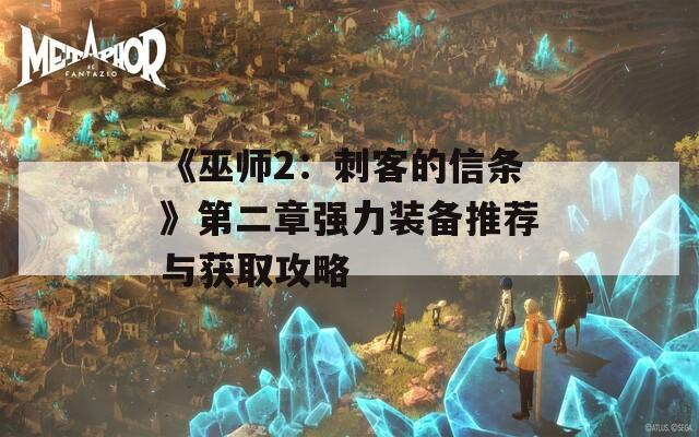 《巫师2：刺客的信条》第二章强力装备推荐与获取攻略