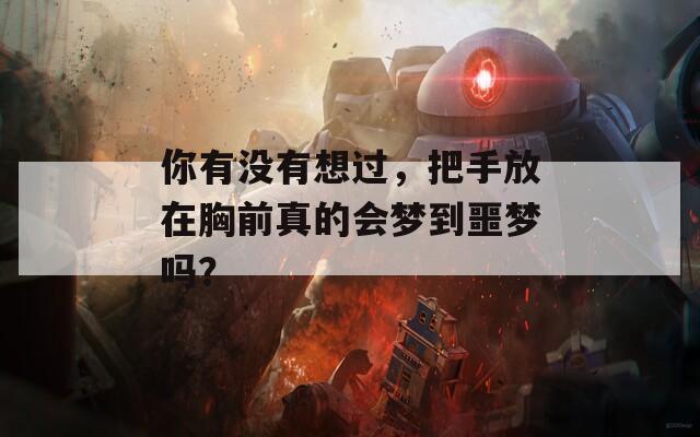 你有没有想过，把手放在胸前真的会梦到噩梦吗？