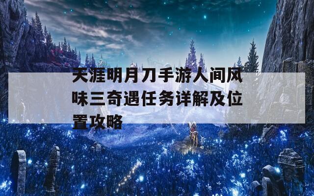 天涯明月刀手游人间风味三奇遇任务详解及位置攻略