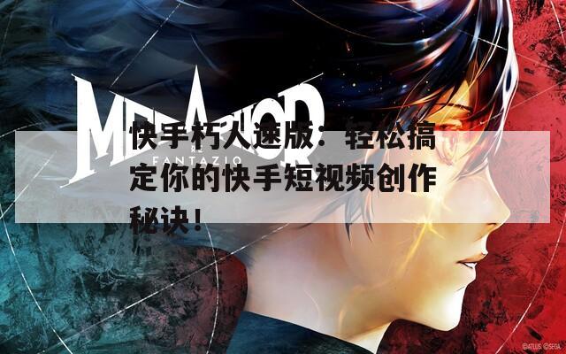 快手朽人速版：轻松搞定你的快手短视频创作秘诀！