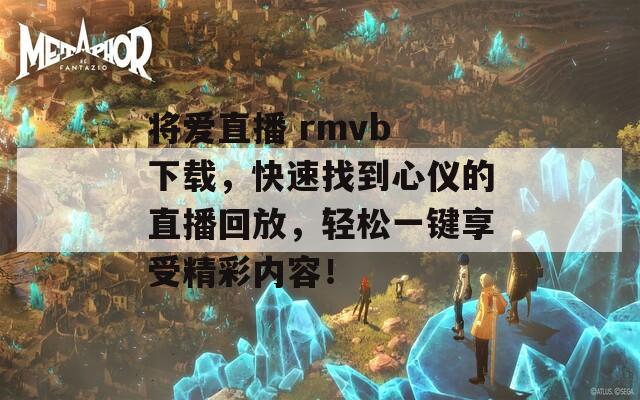 将爱直播 rmvb 下载，快速找到心仪的直播回放，轻松一键享受精彩内容！