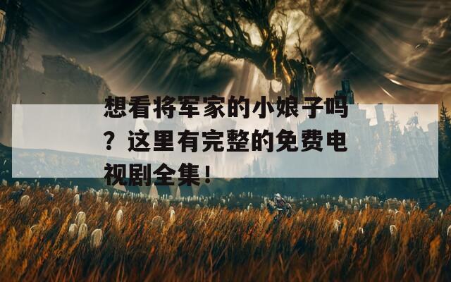 想看将军家的小娘子吗？这里有完整的免费电视剧全集！