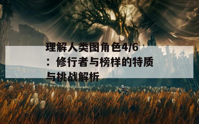 理解人类图角色4/6：修行者与榜样的特质与挑战解析