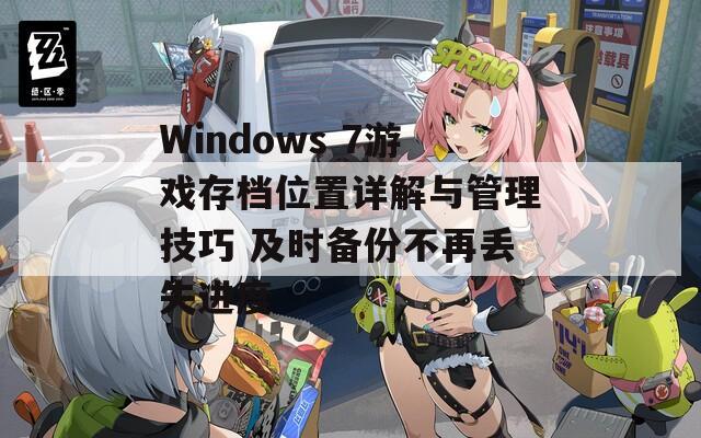 Windows 7游戏存档位置详解与管理技巧 及时备份不再丢失进度