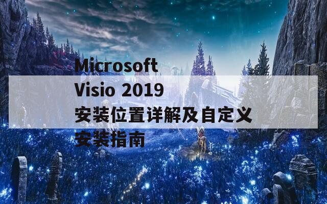 Microsoft Visio 2019安装位置详解及自定义安装指南