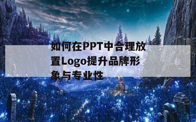 如何在PPT中合理放置Logo提升品牌形象与专业性