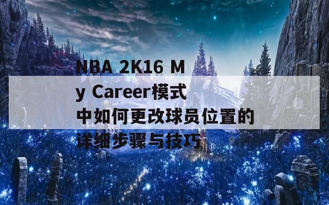 NBA 2K16 My Career模式中如何更改球员位置的详细步骤与技巧