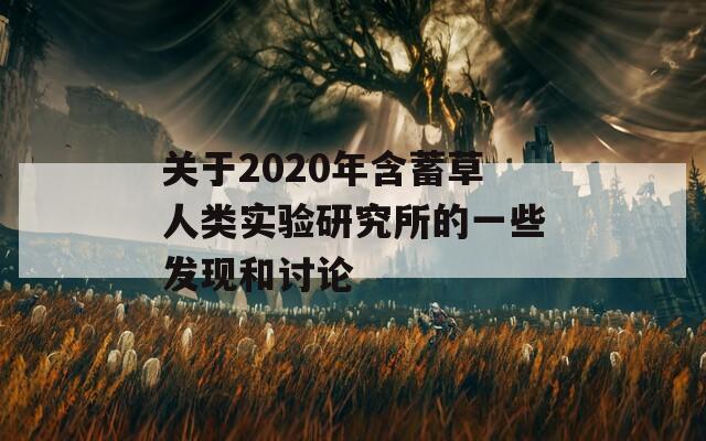 关于2020年含蓄草人类实验研究所的一些发现和讨论