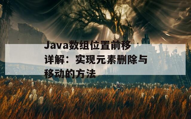 Java数组位置前移详解：实现元素删除与移动的方法