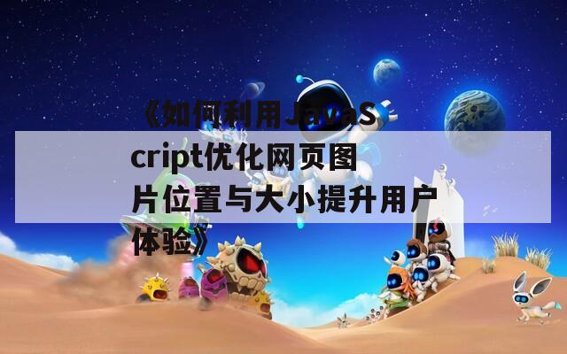 《如何利用JavaScript优化网页图片位置与大小提升用户体验》