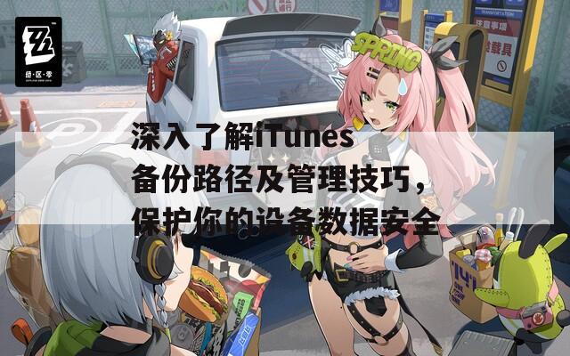 深入了解iTunes备份路径及管理技巧，保护你的设备数据安全