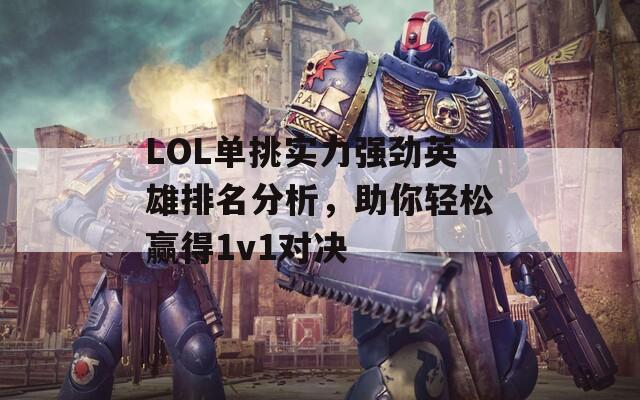 LOL单挑实力强劲英雄排名分析，助你轻松赢得1v1对决