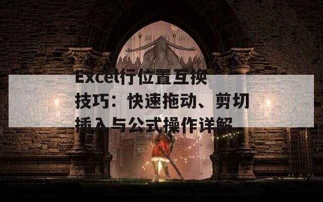 Excel行位置互换技巧：快速拖动、剪切插入与公式操作详解