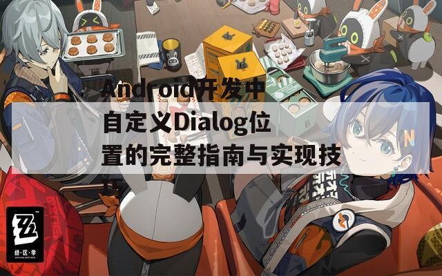 Android开发中自定义Dialog位置的完整指南与实现技巧