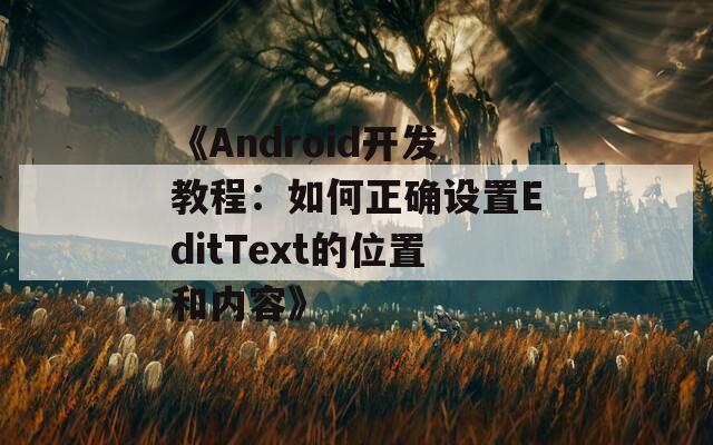 《Android开发教程：如何正确设置EditText的位置和内容》