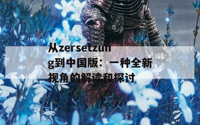 从zersetzung到中国版：一种全新视角的解读和探讨