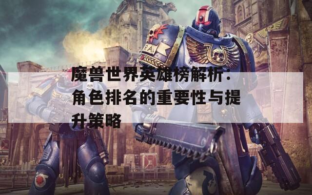 魔兽世界英雄榜解析：角色排名的重要性与提升策略