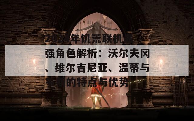 2024年饥荒联机最强角色解析：沃尔夫冈、维尔吉尼亚、温蒂与韦斯的特点与优势