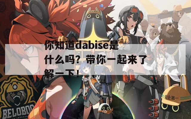 你知道dabise是什么吗？带你一起来了解一下！