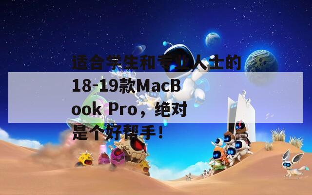 适合学生和专业人士的18-19款MacBook Pro，绝对是个好帮手！