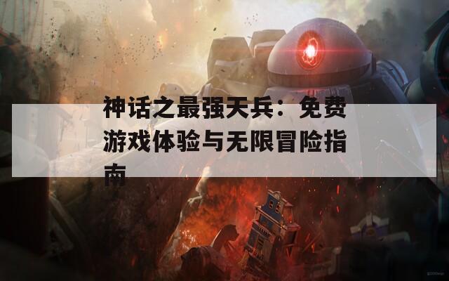 神话之最强天兵：免费游戏体验与无限冒险指南