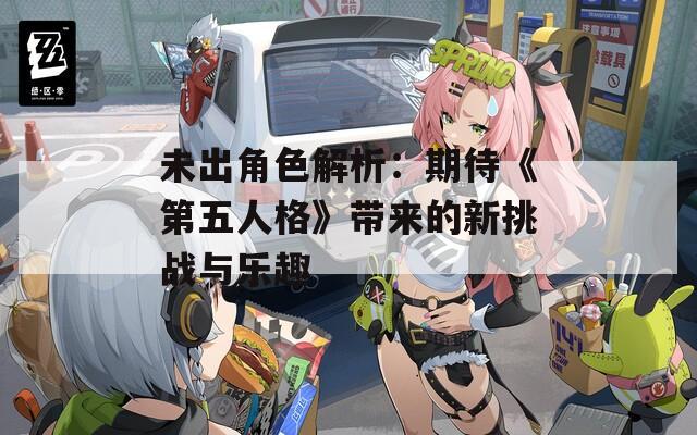 未出角色解析：期待《第五人格》带来的新挑战与乐趣