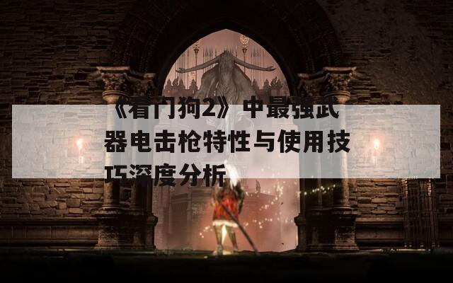 《看门狗2》中最强武器电击枪特性与使用技巧深度分析