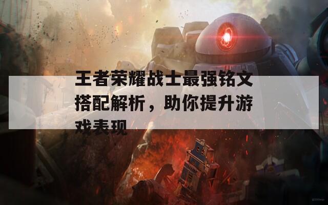 王者荣耀战士最强铭文搭配解析，助你提升游戏表现