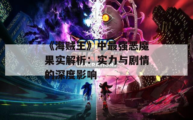 《海贼王》中最强恶魔果实解析：实力与剧情的深度影响