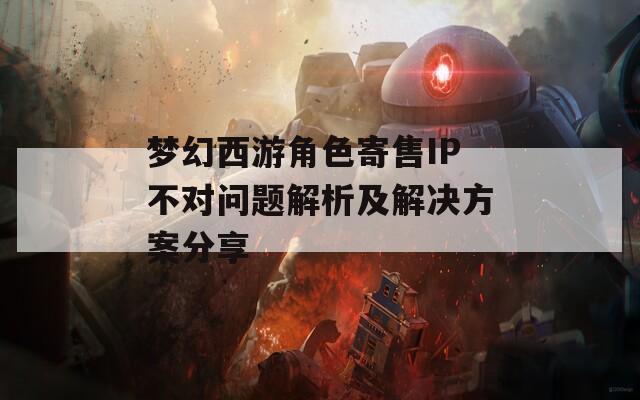 梦幻西游角色寄售IP不对问题解析及解决方案分享