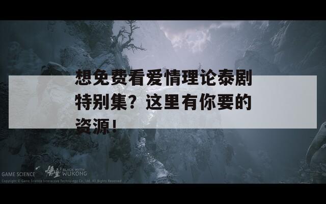 想免费看爱情理论泰剧特别集？这里有你要的资源！