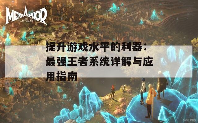 提升游戏水平的利器：最强王者系统详解与应用指南