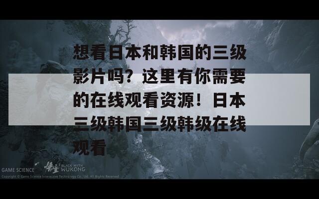 想看日本和韩国的三级影片吗？这里有你需要的在线观看资源！日本三级韩国三级韩级在线观看