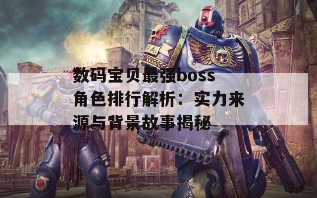 数码宝贝最强boss角色排行解析：实力来源与背景故事揭秘